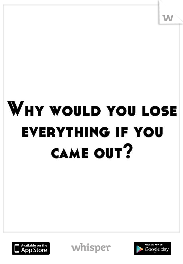 why-would-you-lose-everything-if-you-came-out