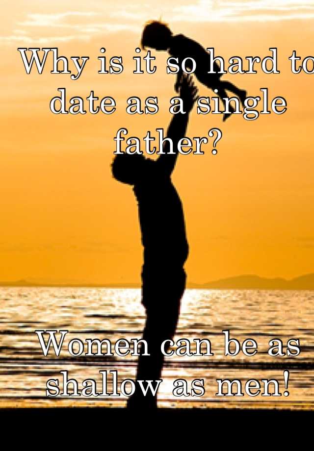 Why is it so hard to date as a single father? Women can be as shallow