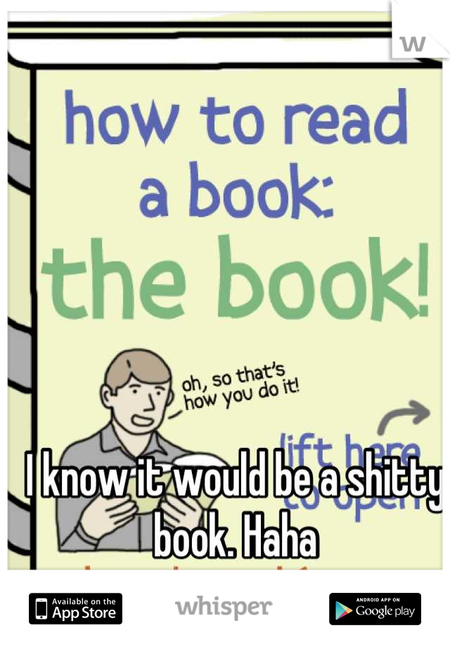 I know it would be a shitty book. Haha