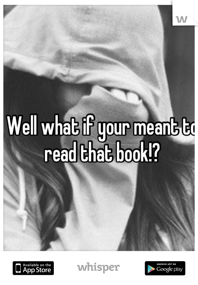 Well what if your meant to read that book!?