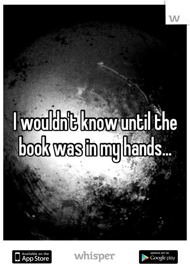 I wouldn't know until the book was in my hands...
