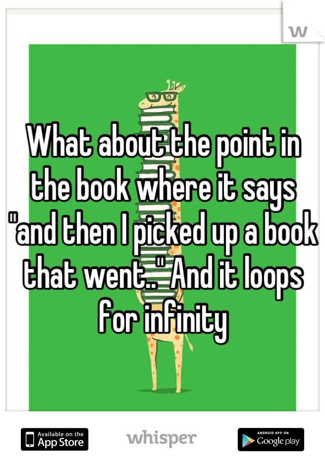 What about the point in the book where it says "and then I picked up a book that went.." And it loops for infinity