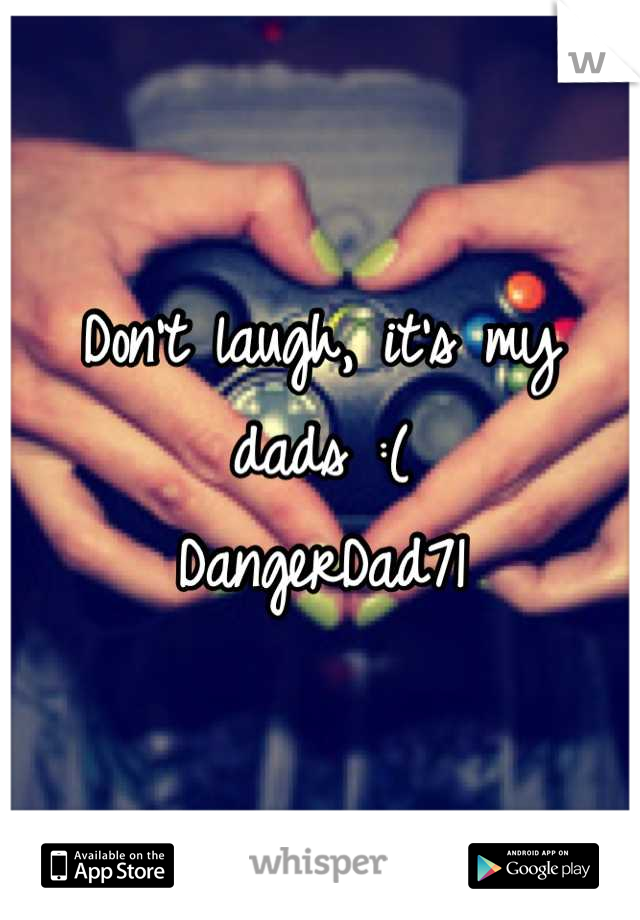 Don't laugh, it's my dads :( 
DangerDad71