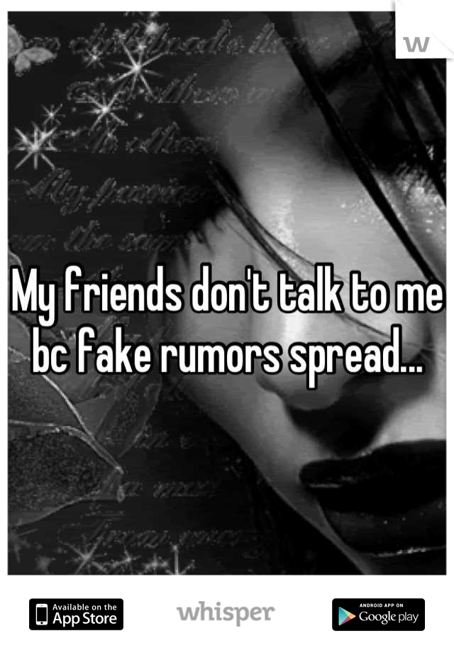 My friends don't talk to me bc fake rumors spread...