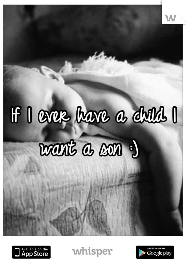 If I ever have a child I want a son :) 