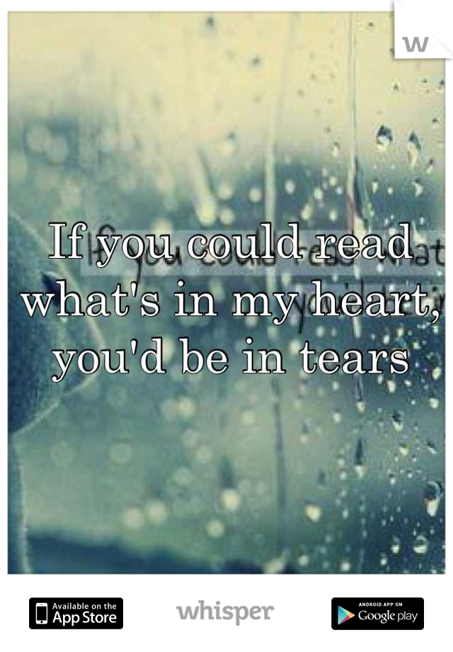 If you could read what's in my heart, you'd be in tears