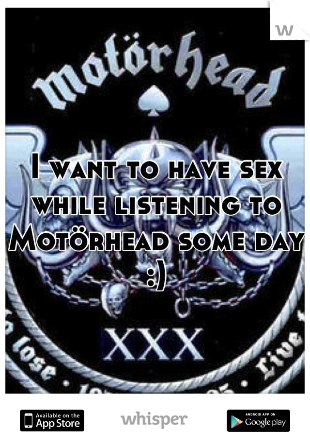 I want to have sex while listening to Motörhead some day :)