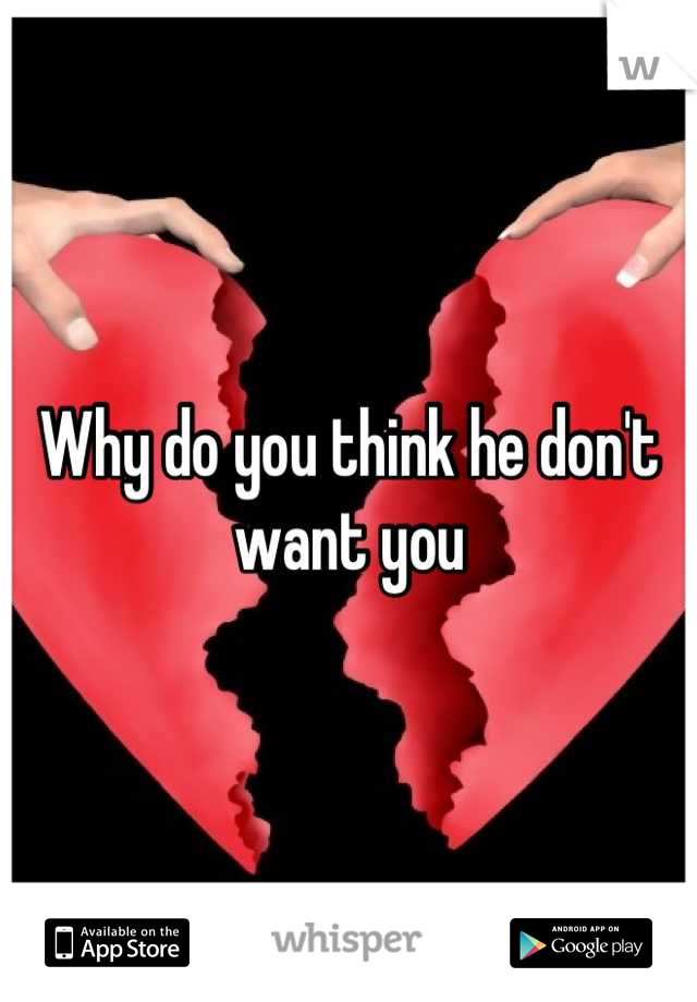 Why do you think he don't want you
