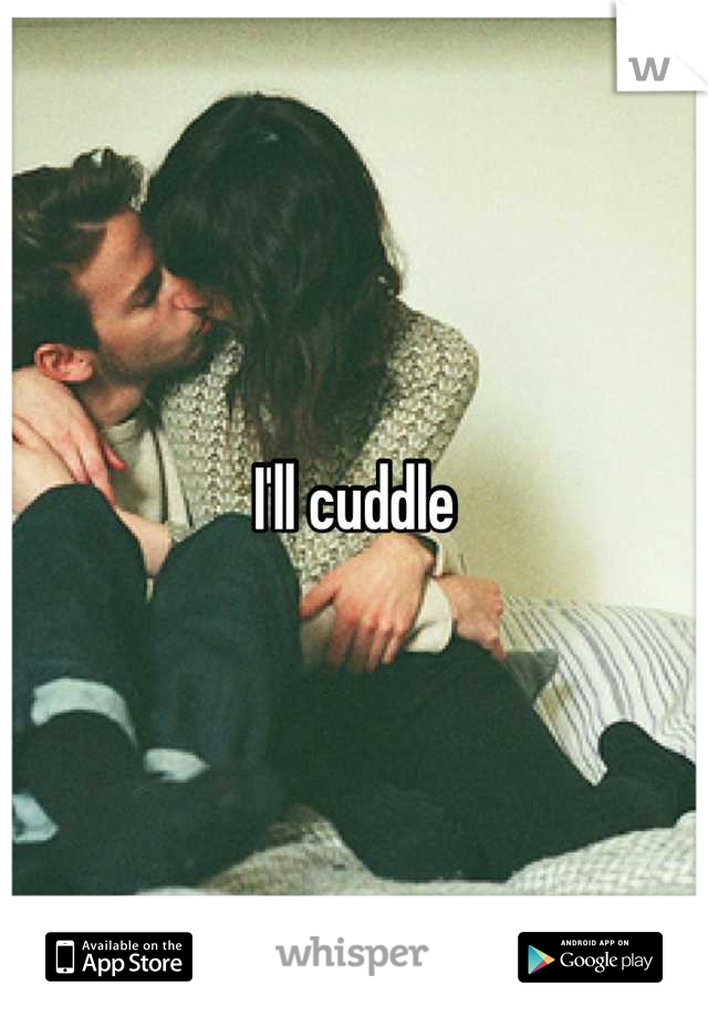 I'll cuddle
