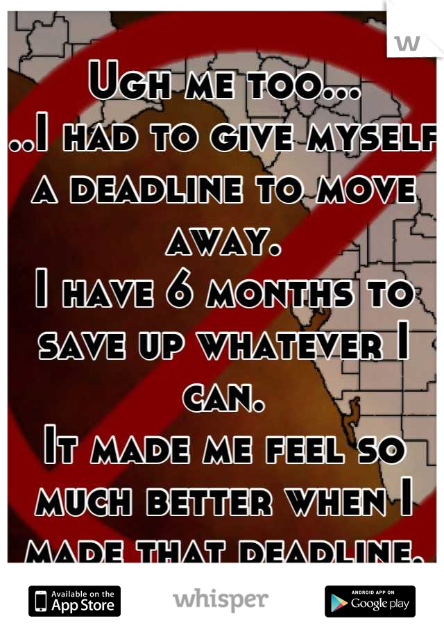 Ugh me too...
..I had to give myself a deadline to move away.
I have 6 months to save up whatever I can.
It made me feel so much better when I made that deadline.