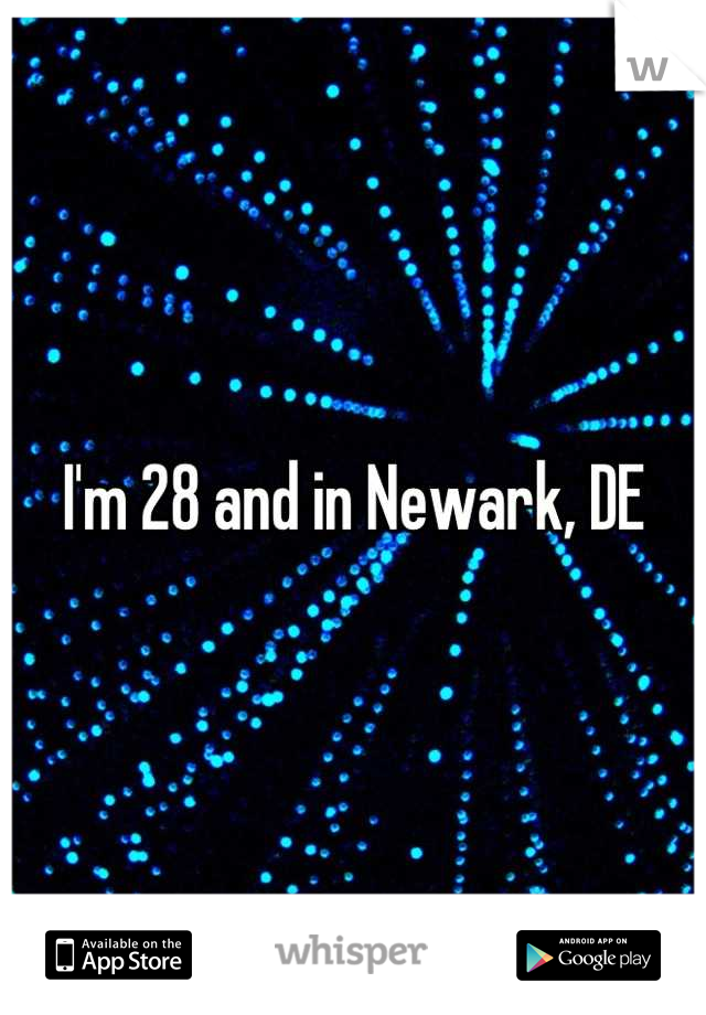 I'm 28 and in Newark, DE