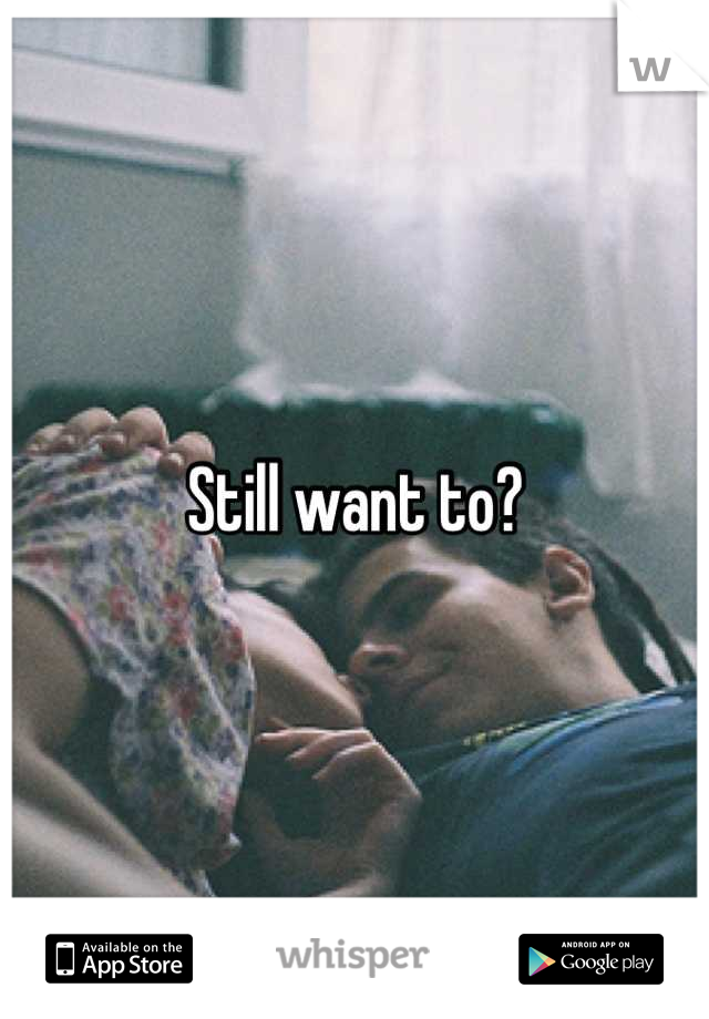 Still want to?