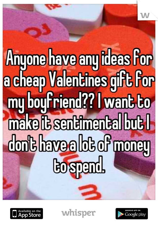 Anyone have any ideas for a cheap Valentines gift for my boyfriend?? I want to make it sentimental but I don't have a lot of money to spend.