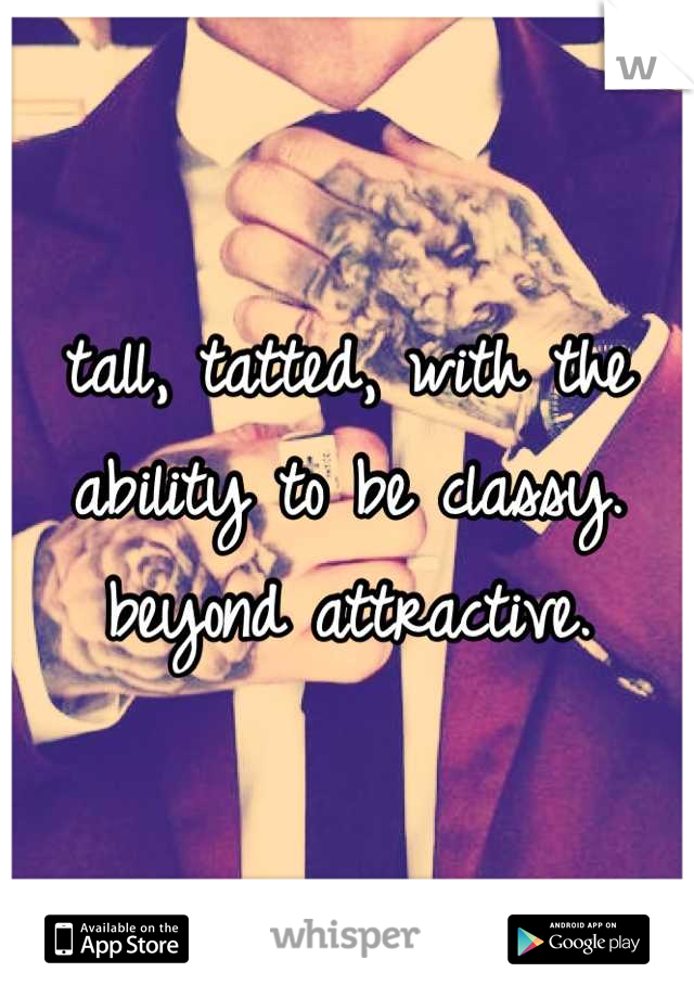 tall, tatted, with the ability to be classy. beyond attractive.