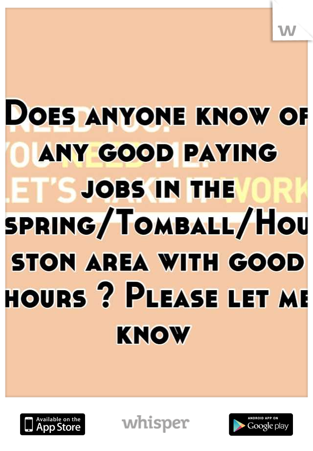 Does anyone know of any good paying jobs in the spring/Tomball/Houston area with good hours ? Please let me know 