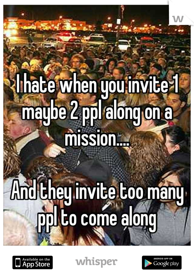 
I hate when you invite 1 maybe 2 ppl along on a mission....

And they invite too many ppl to come along