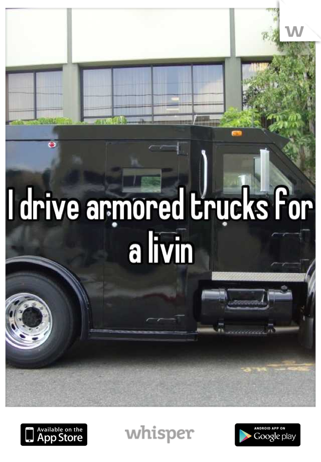 I drive armored trucks for a livin