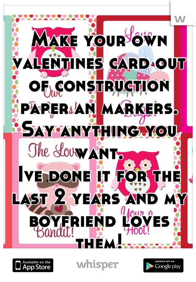 Make your own valentines card out of construction paper an markers. Say anything you want.
Ive done it for the last 2 years and my boyfriend loves them!
