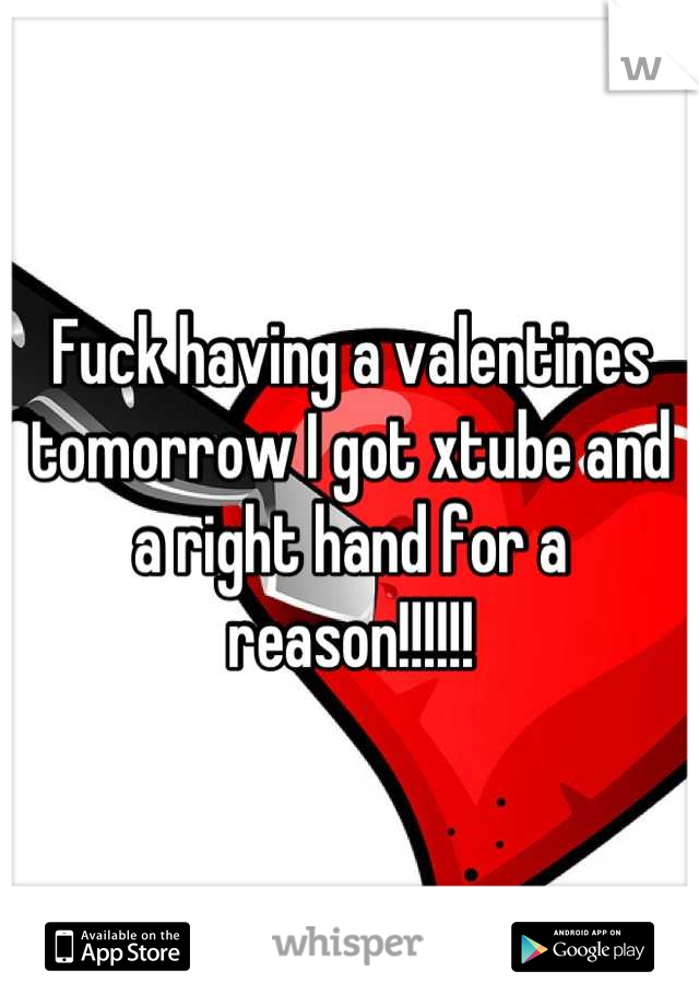 Fuck having a valentines tomorrow I got xtube and a right hand for a reason!!!!!!