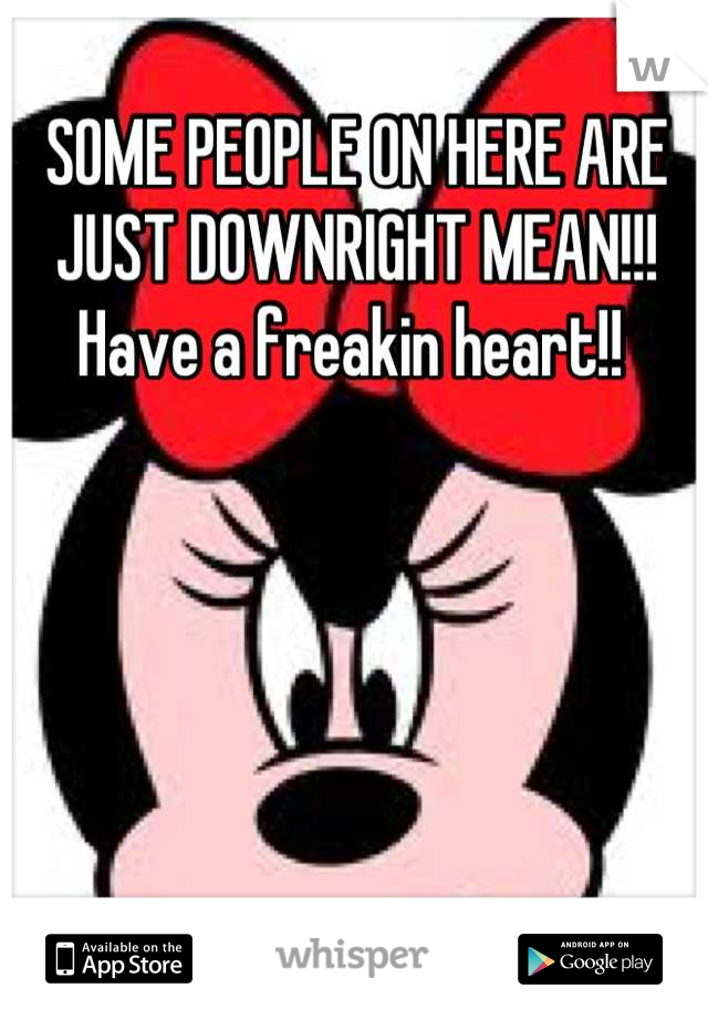 SOME PEOPLE ON HERE ARE JUST DOWNRIGHT MEAN!!! Have a freakin heart!! 