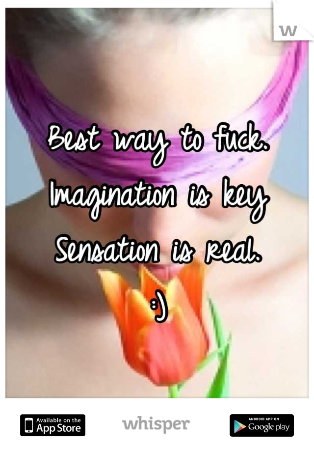 Best way to fuck. 
Imagination is key
Sensation is real. 
:)