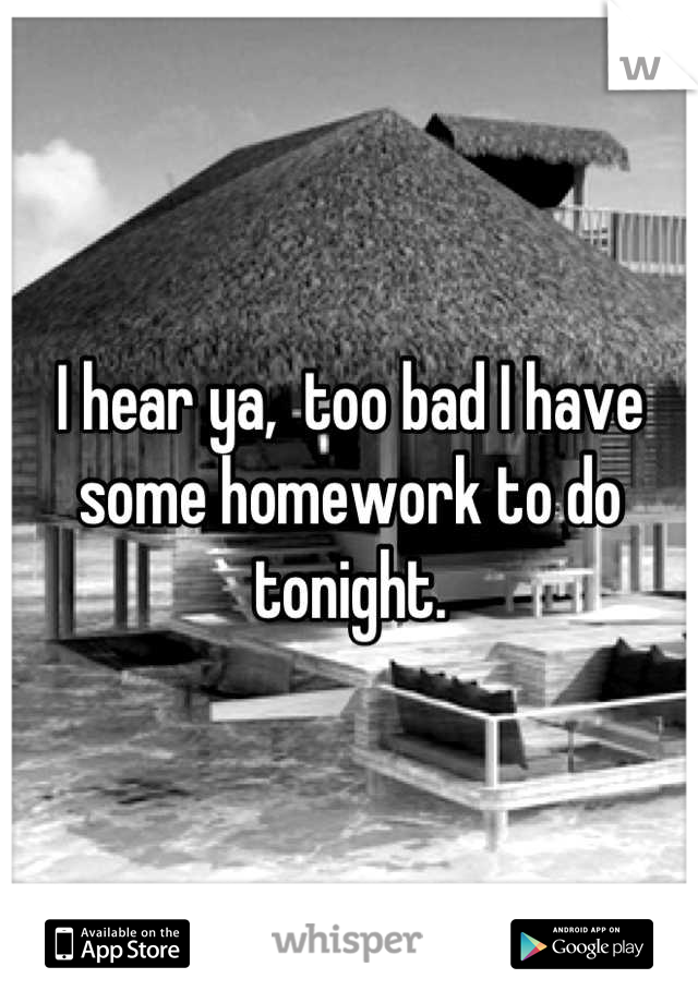 I hear ya,  too bad I have some homework to do tonight.