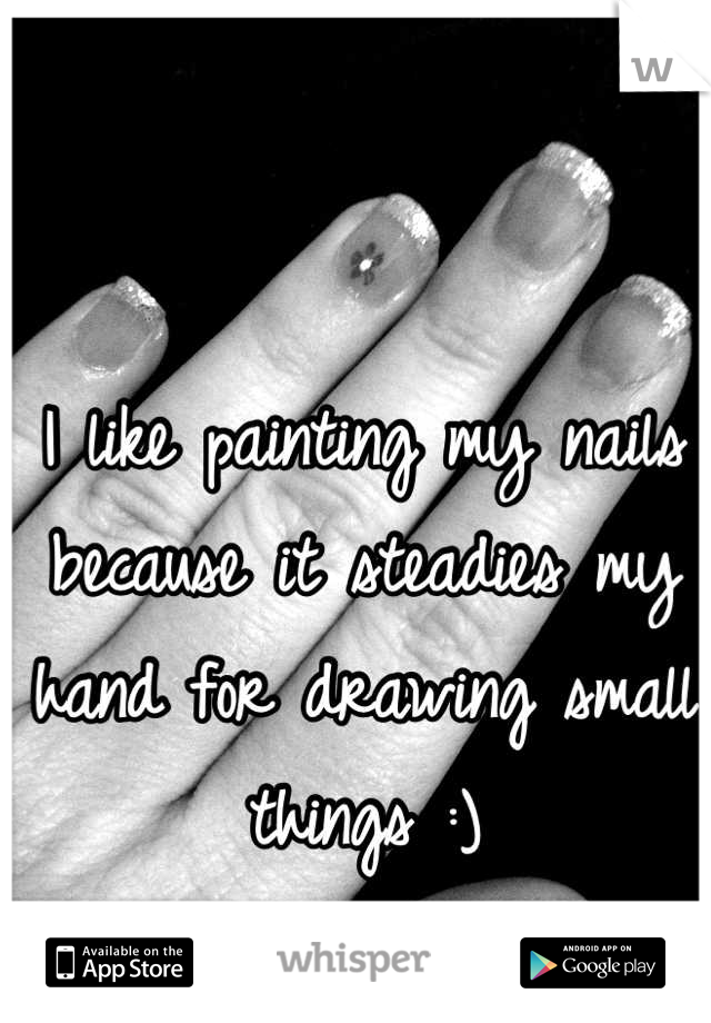 I like painting my nails because it steadies my hand for drawing small things :)