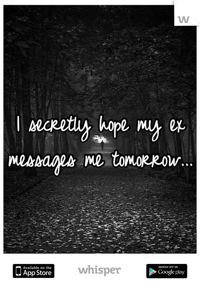 I secretly hope my ex messages me tomorrow... 