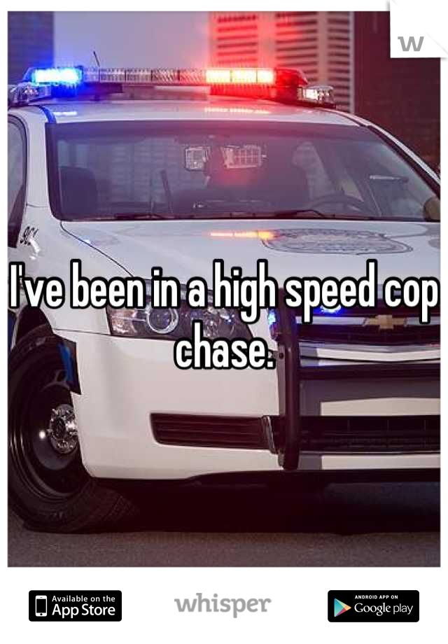 I've been in a high speed cop chase.