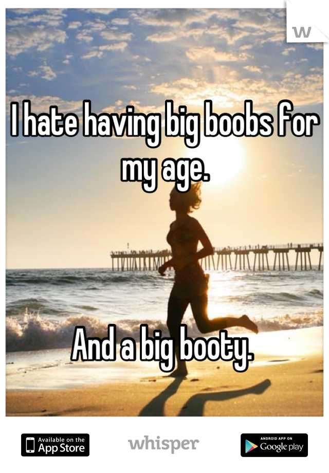 I hate having big boobs for my age. 



And a big booty. 