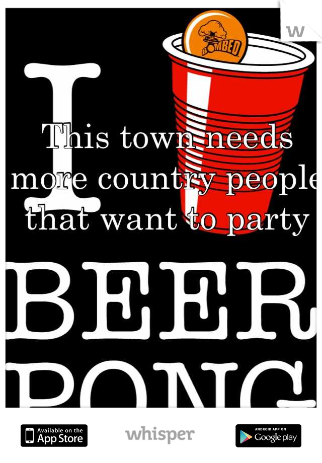 This town needs more country people that want to party