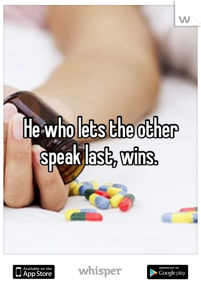 He who lets the other speak last, wins. 