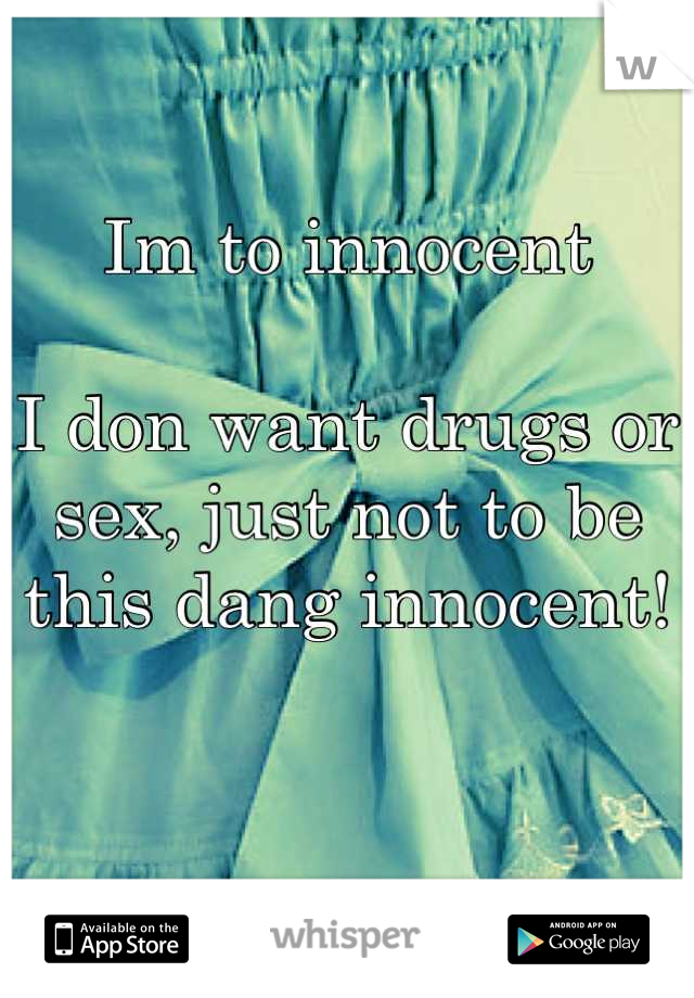 Im to innocent

I don want drugs or sex, just not to be this dang innocent!