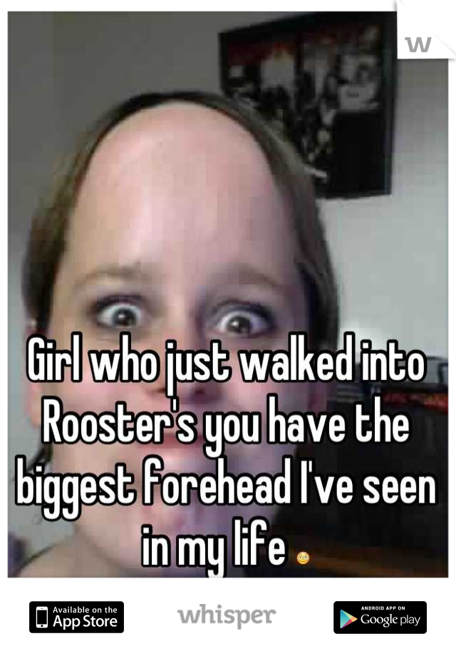 Girl who just walked into Rooster's you have the biggest forehead I've seen in my life 😳