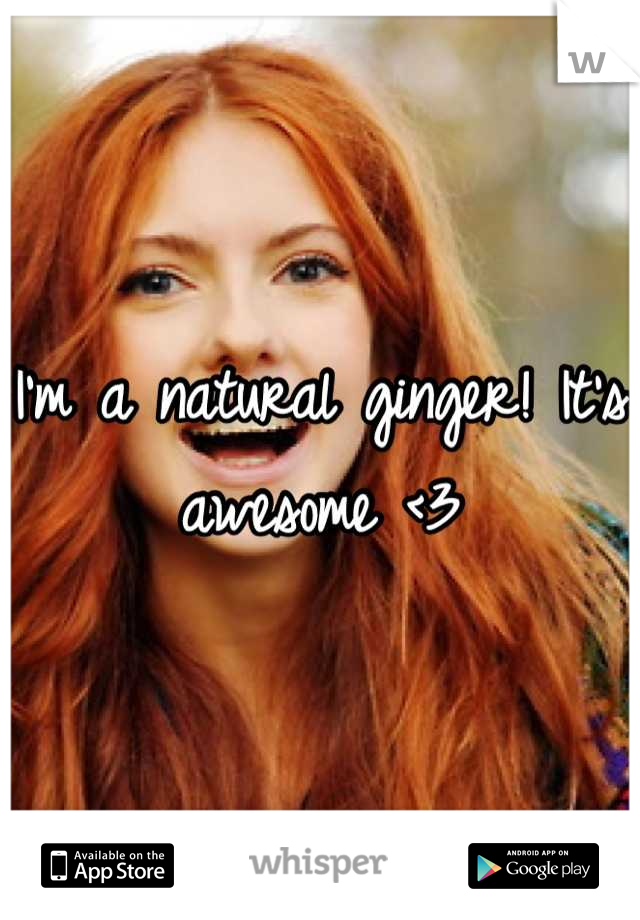 I'm a natural ginger! It's awesome <3