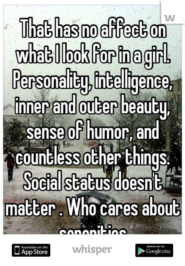 That has no affect on what I look for in a girl. Personality, intelligence, inner and outer beauty, sense of humor, and countless other things. Social status doesn't matter . Who cares about sororities