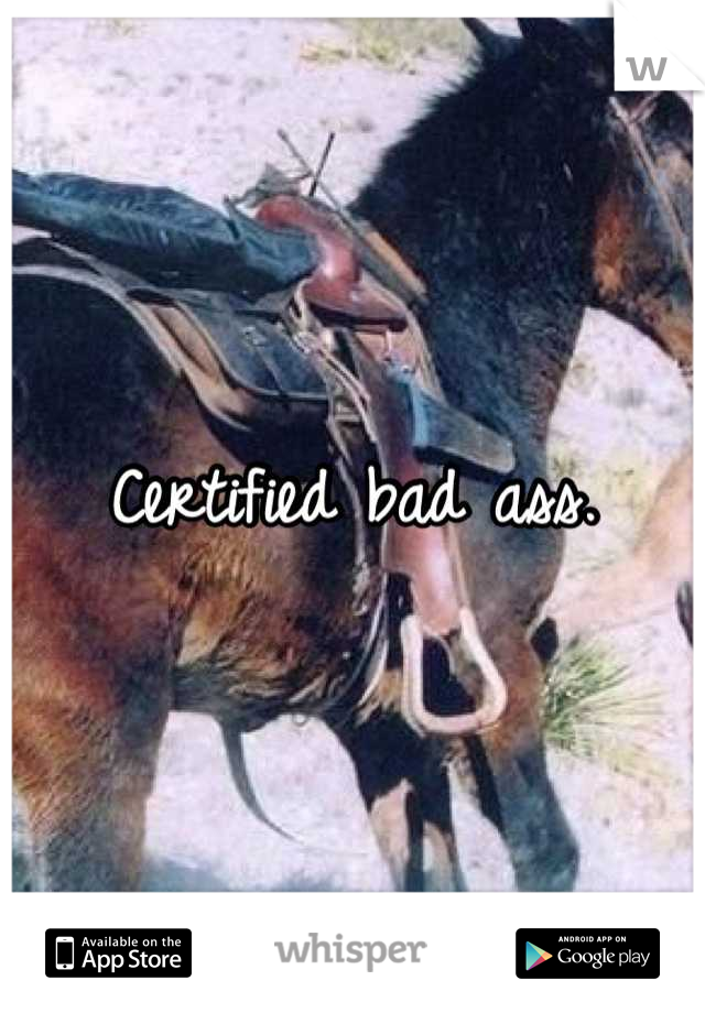 Certified bad ass.