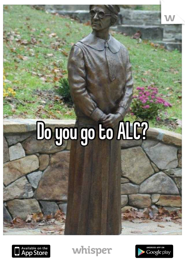 Do you go to ALC?