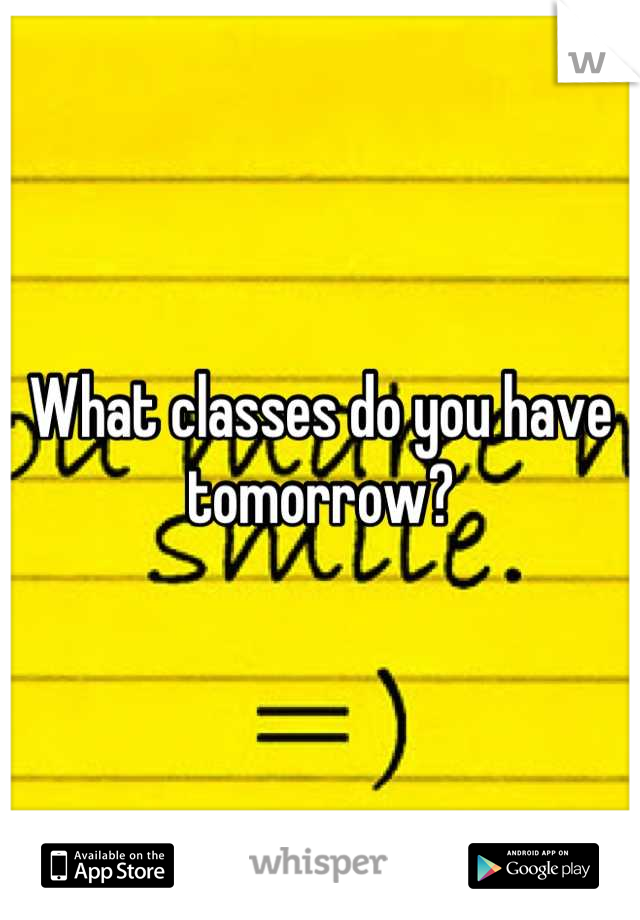 What classes do you have tomorrow?