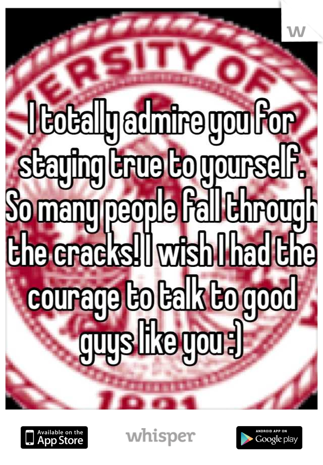 I totally admire you for staying true to yourself. So many people fall through the cracks! I wish I had the courage to talk to good guys like you :)