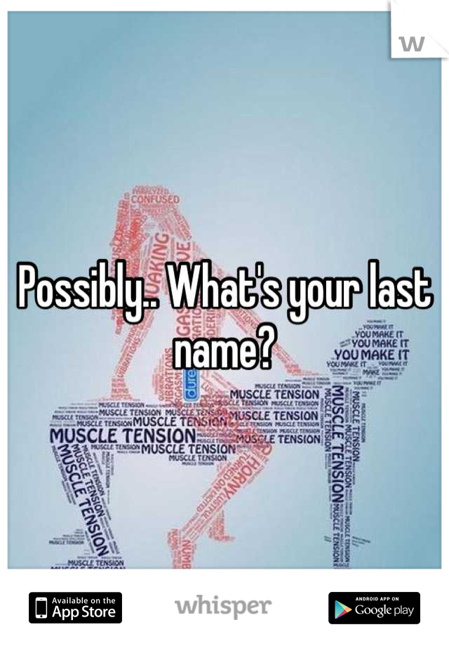 Possibly.. What's your last name?