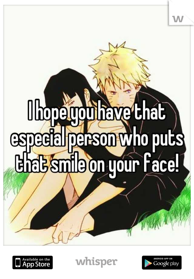 I hope you have that especial person who puts that smile on your face!