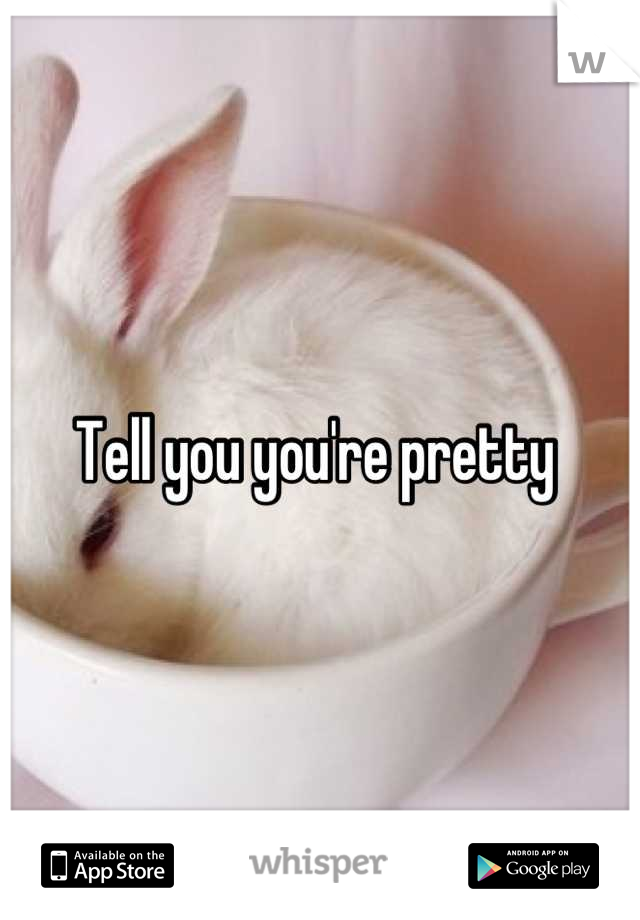 Tell you you're pretty 