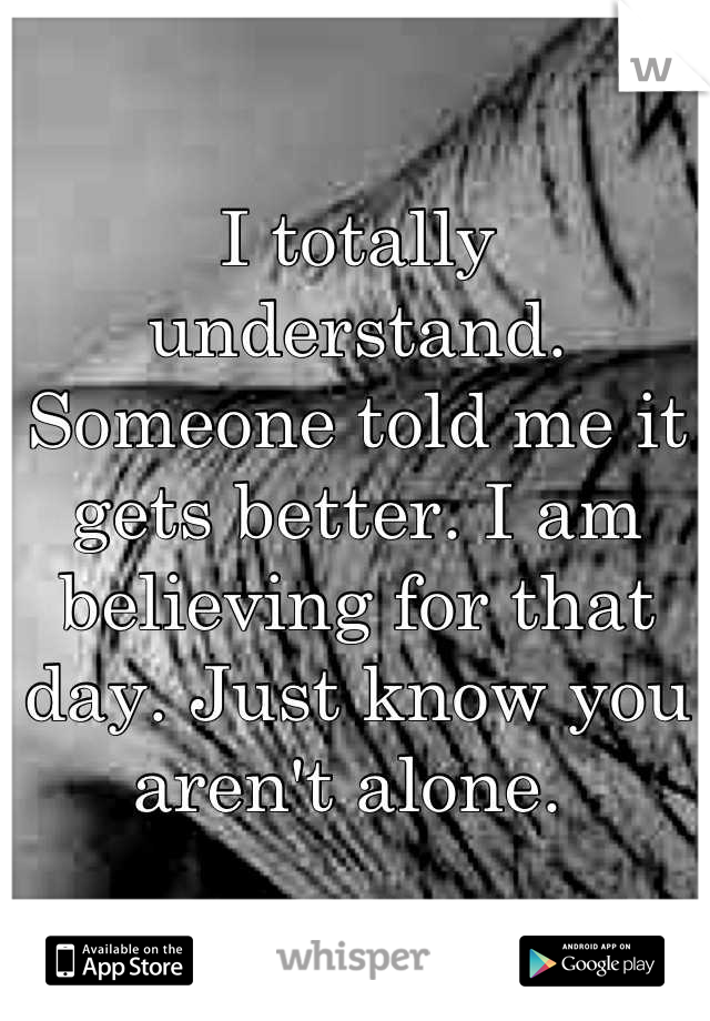 I totally understand. Someone told me it gets better. I am believing for that day. Just know you aren't alone. 