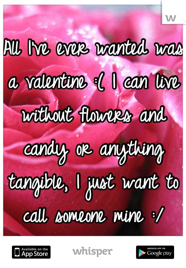 All I've ever wanted was a valentine :( I can live without flowers and candy or anything tangible, I just want to call someone mine :/