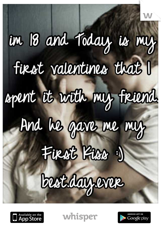 im 18 and Today is my first valentines that I spent it with my friend. And he gave me my First Kiss :) best.day.ever