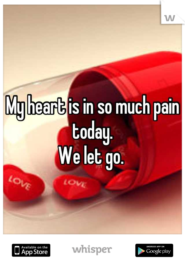 My heart is in so much pain today. 
We let go. 