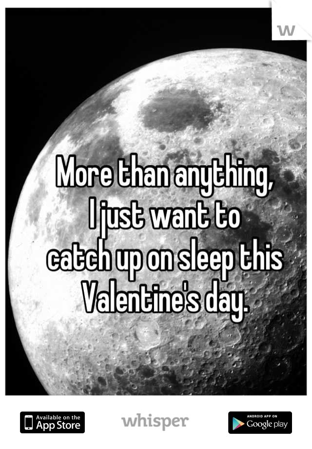 More than anything, 
I just want to 
catch up on sleep this Valentine's day.