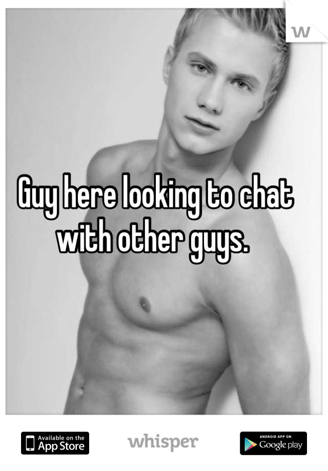 Guy here looking to chat with other guys. 