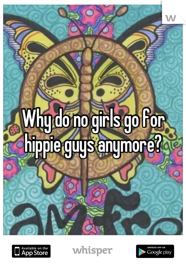 Why do no girls go for hippie guys anymore?